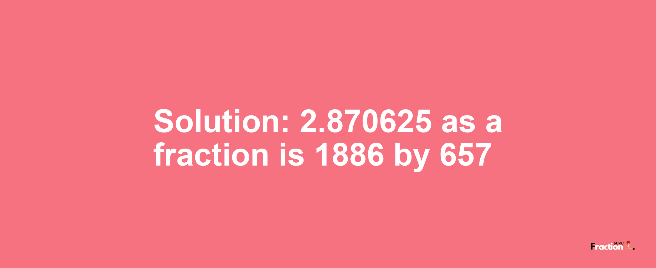 Solution:2.870625 as a fraction is 1886/657